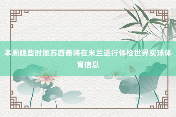 本周晚些时辰苏西奇将在米兰进行体检世界买球体育信息