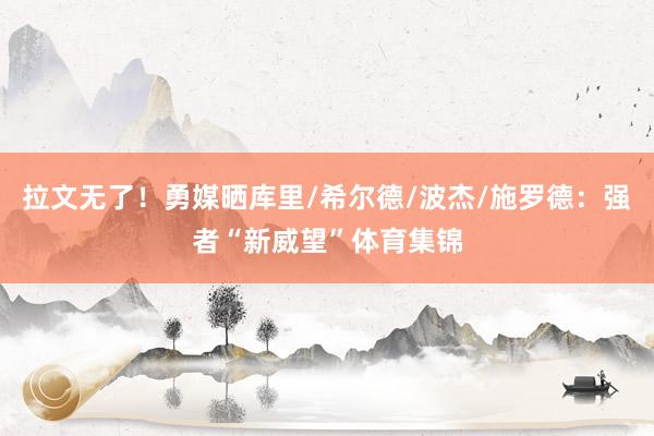 拉文无了！勇媒晒库里/希尔德/波杰/施罗德：强者“新威望”体育集锦