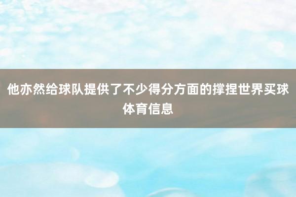 他亦然给球队提供了不少得分方面的撑捏世界买球体育信息