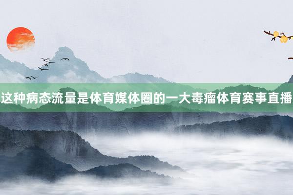 这种病态流量是体育媒体圈的一大毒瘤体育赛事直播