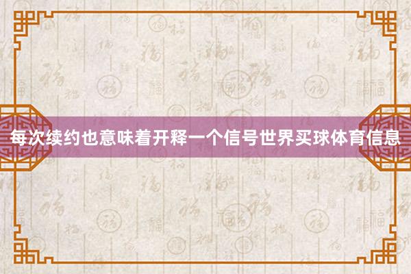 每次续约也意味着开释一个信号世界买球体育信息