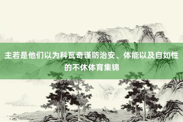 主若是他们以为科瓦奇谨防治安、体能以及自如性的不休体育集锦