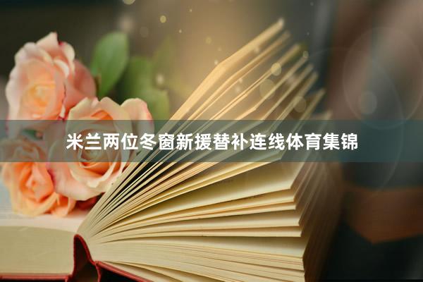 米兰两位冬窗新援替补连线体育集锦