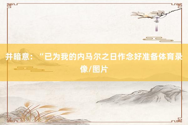 并暗意：“已为我的内马尔之日作念好准备体育录像/图片