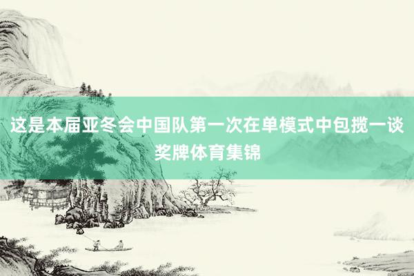 这是本届亚冬会中国队第一次在单模式中包揽一谈奖牌体育集锦
