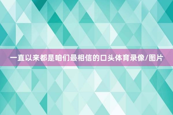 一直以来都是咱们最相信的口头体育录像/图片