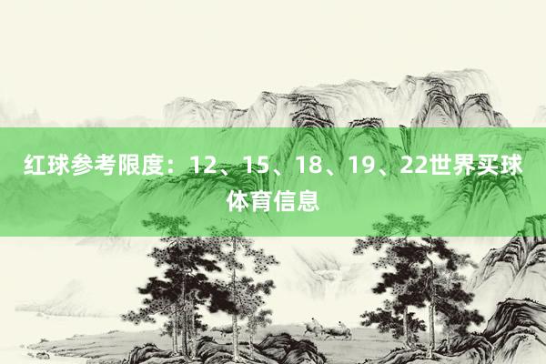 红球参考限度：12、15、18、19、22世界买球体育信息