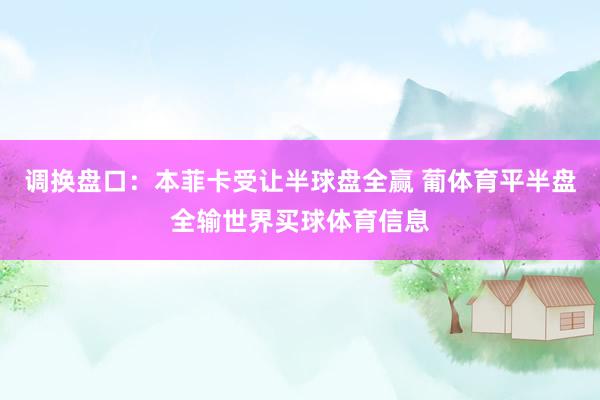 调换盘口：本菲卡受让半球盘全赢 葡体育平半盘全输世界买球体育信息