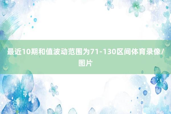 最近10期和值波动范围为71-130区间体育录像/图片