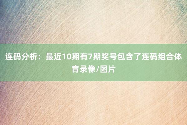 连码分析：最近10期有7期奖号包含了连码组合体育录像/图片