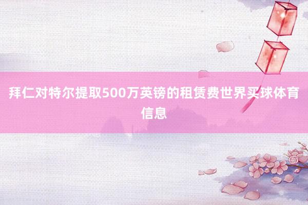 拜仁对特尔提取500万英镑的租赁费世界买球体育信息