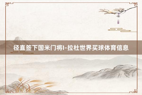 径直签下国米门将I-拉杜世界买球体育信息