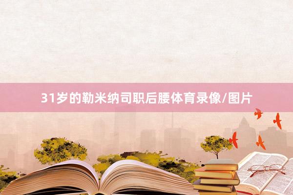 31岁的勒米纳司职后腰体育录像/图片
