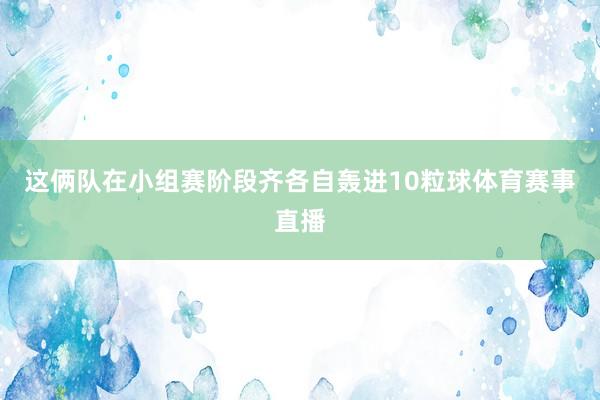 这俩队在小组赛阶段齐各自轰进10粒球体育赛事直播