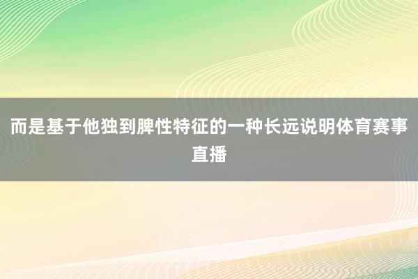 而是基于他独到脾性特征的一种长远说明体育赛事直播