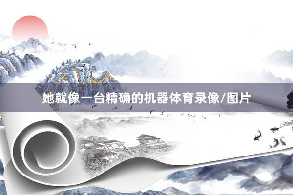 她就像一台精确的机器体育录像/图片