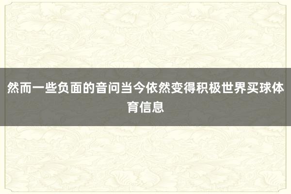然而一些负面的音问当今依然变得积极世界买球体育信息