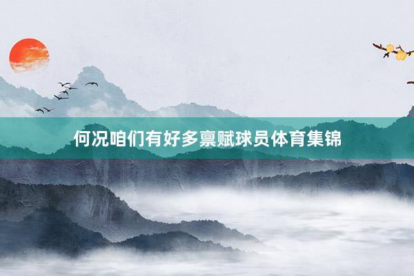 何况咱们有好多禀赋球员体育集锦