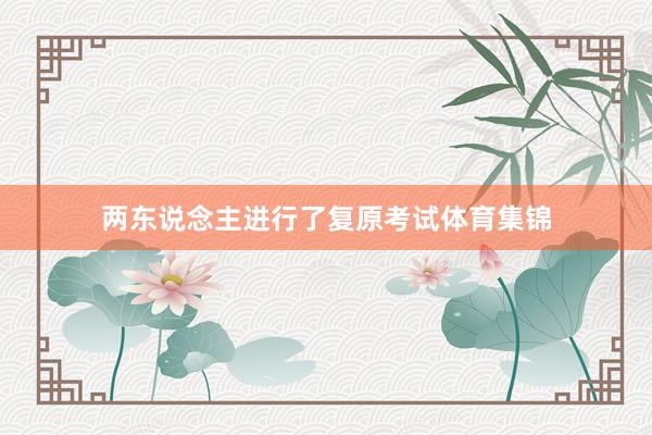 两东说念主进行了复原考试体育集锦