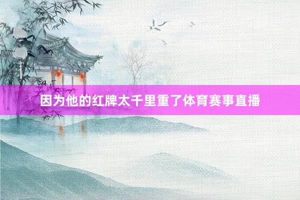 因为他的红牌太千里重了体育赛事直播