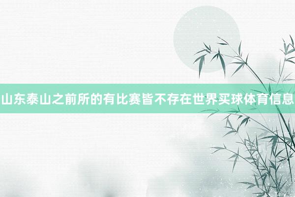 山东泰山之前所的有比赛皆不存在世界买球体育信息