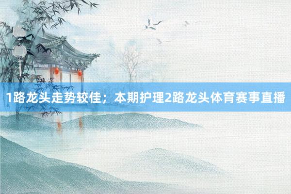 1路龙头走势较佳；本期护理2路龙头体育赛事直播