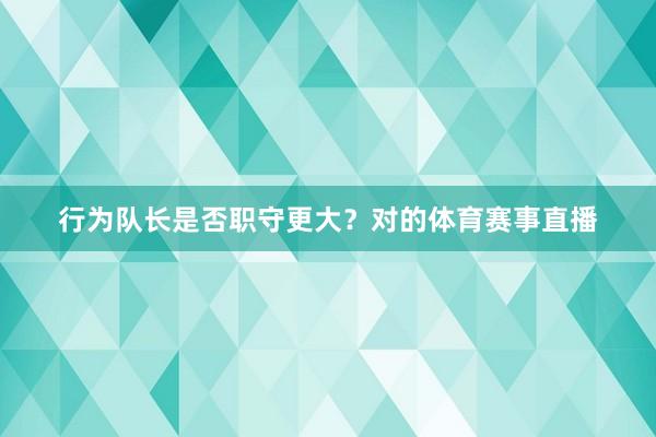 行为队长是否职守更大？对的体育赛事直播