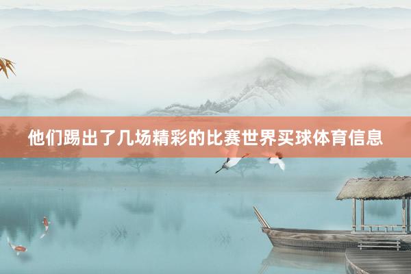 他们踢出了几场精彩的比赛世界买球体育信息