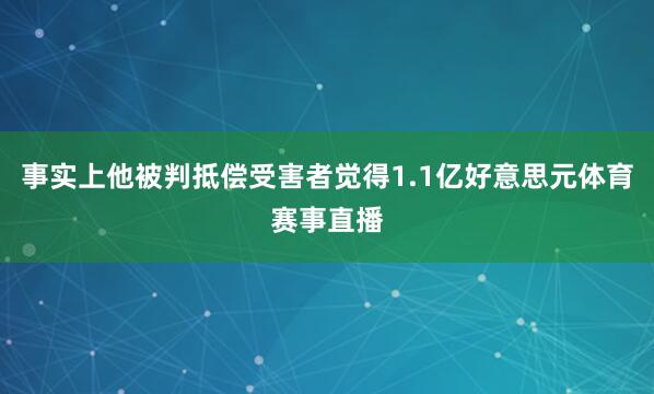 事实上他被判抵偿受害者觉得1.1亿好意思元体育赛事直播