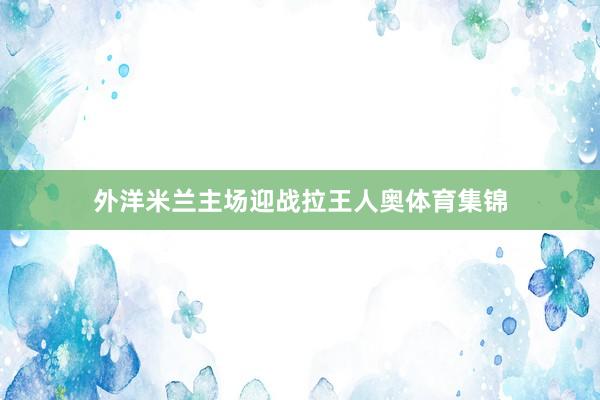 外洋米兰主场迎战拉王人奥体育集锦