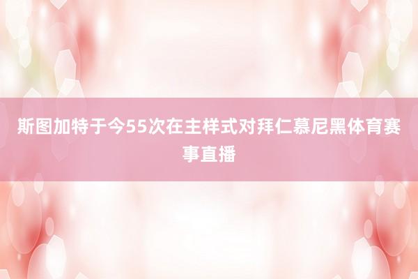 斯图加特于今55次在主样式对拜仁慕尼黑体育赛事直播