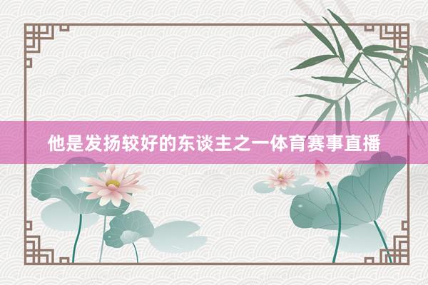 他是发扬较好的东谈主之一体育赛事直播