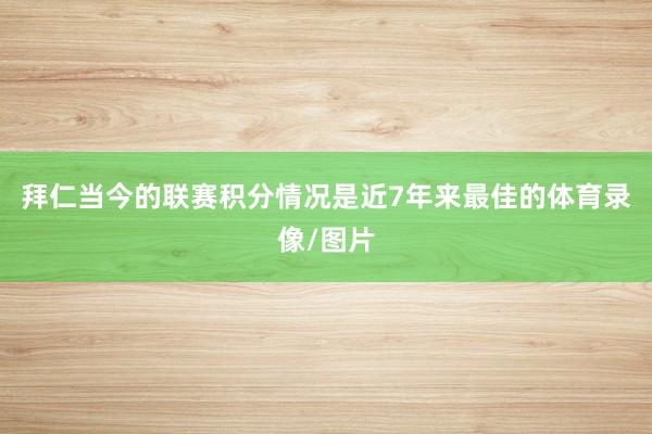 拜仁当今的联赛积分情况是近7年来最佳的体育录像/图片