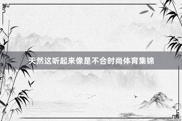 天然这听起来像是不合时尚体育集锦