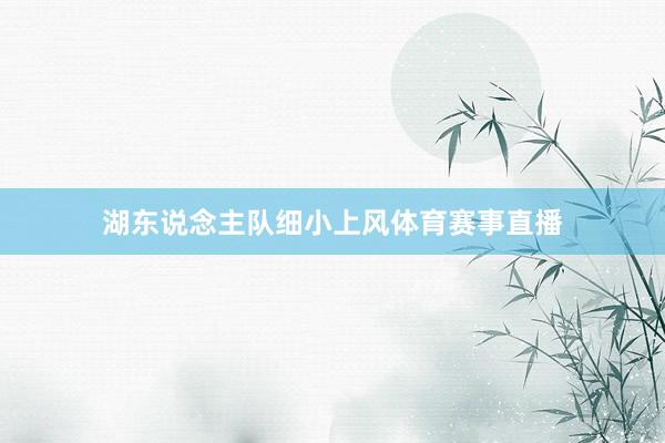 湖东说念主队细小上风体育赛事直播