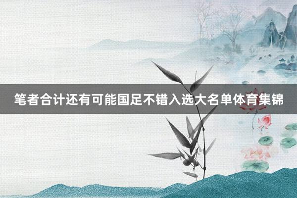笔者合计还有可能国足不错入选大名单体育集锦
