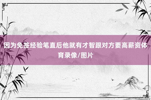 因为免签经验笔直后他就有才智跟对方要高薪资体育录像/图片