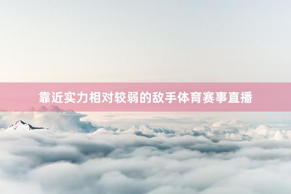 靠近实力相对较弱的敌手体育赛事直播