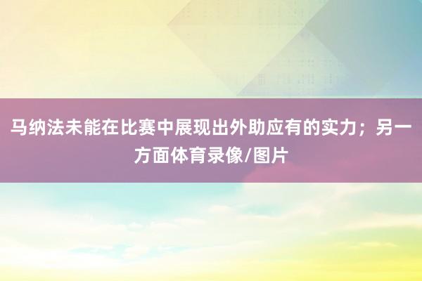 马纳法未能在比赛中展现出外助应有的实力；另一方面体育录像/图片