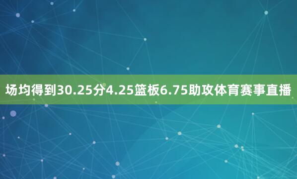 场均得到30.25分4.25篮板6.75助攻体育赛事直播