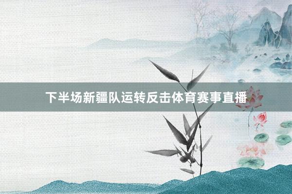 下半场新疆队运转反击体育赛事直播