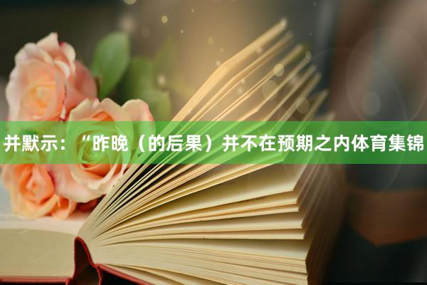 并默示：“昨晚（的后果）并不在预期之内体育集锦