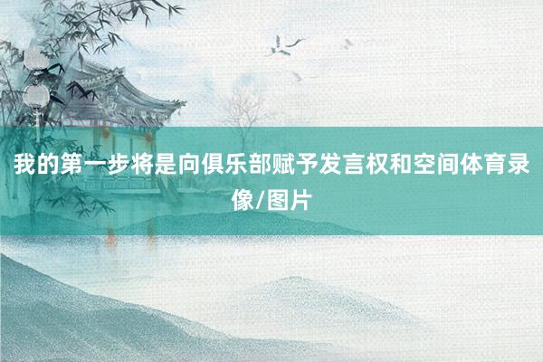 我的第一步将是向俱乐部赋予发言权和空间体育录像/图片