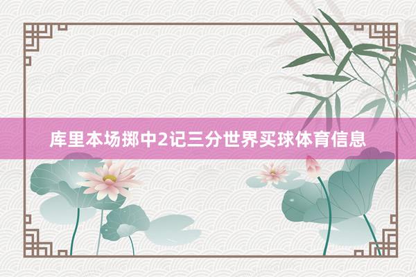 库里本场掷中2记三分世界买球体育信息