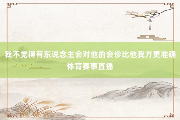 我不觉得有东说念主会对他的会诊比他我方更准确体育赛事直播