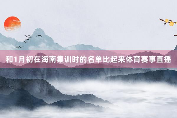 和1月初在海南集训时的名单比起来体育赛事直播