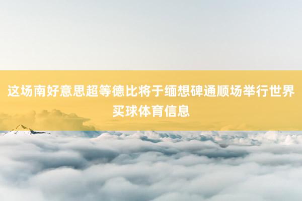 这场南好意思超等德比将于缅想碑通顺场举行世界买球体育信息