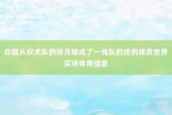 你就从权术队的球员酿成了一线队的成例球员世界买球体育信息