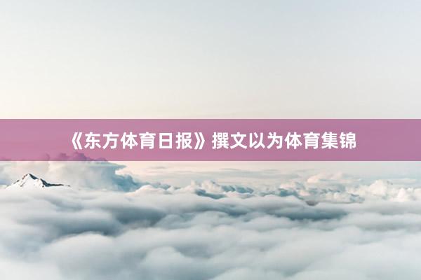《东方体育日报》撰文以为体育集锦