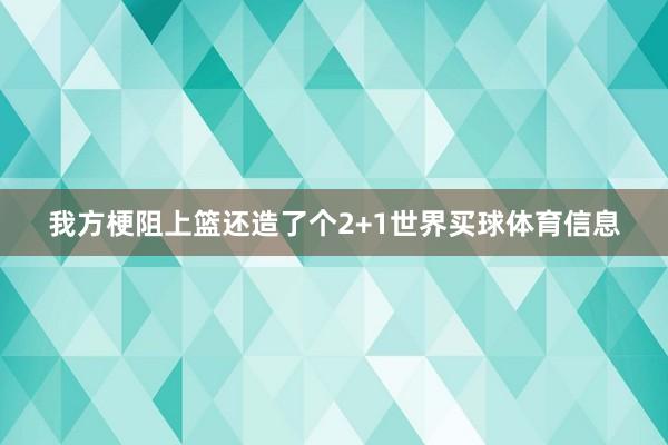 我方梗阻上篮还造了个2+1世界买球体育信息